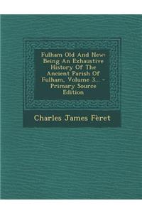 Fulham Old and New: Being an Exhaustive History of the Ancient Parish of Fulham, Volume 3...