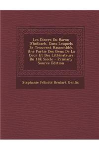 Les Diners Du Baron D'Holbach, Dans Lesquels Se Trouvent Rassembles Une Partie Des Gens de La Cour Et Des Litterateurs Du 18e Siecle - Primary Source