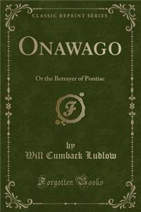 Onawago: Or the Betrayer of Pontiac (Classic Reprint)