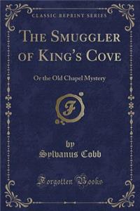 The Smuggler of King's Cove: Or the Old Chapel Mystery (Classic Reprint)