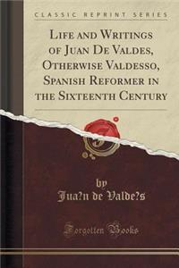Life and Writings of Juán de Valdés, Otherwise Valdesso, Spanish Reformer in the Sixteenth Century (Classic Reprint)