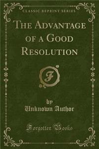 The Advantage of a Good Resolution (Classic Reprint)