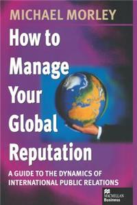 How to Manage Your Global Reputation: A Guide to the Dynamics of International Public Relations