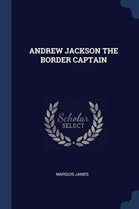 ANDREW JACKSON THE BORDER CAPTAIN