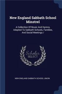 New England Sabbath School Minstrel: A Collection Of Music And Hymns, Adapted To Sabbath Schools, Families, And Social Meetings /