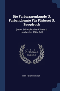 Die Farbwaarenkunde U. Farbenchemie Für Färberei U. Zeugdruck: (neuer Schauplatz Der Künste U. Handwerke. 198te Bd.)