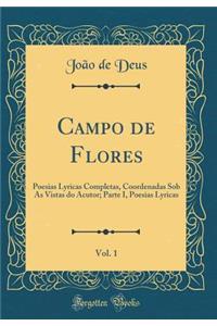 Campo de Flores, Vol. 1: Poesias Lyricas Completas, Coordenadas Sob as Vistas Do Acutor; Parte I, Poesias Lyricas (Classic Reprint)