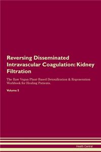 Reversing Disseminated Intravascular Coagulation: Kidney Filtration The Raw Vegan Plant-Based Detoxification & Regeneration Workbook for Healing Patients. Volume 5
