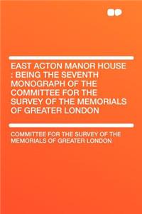 East Acton Manor House: Being the Seventh Monograph of the Committee for the Survey of the Memorials of Greater London