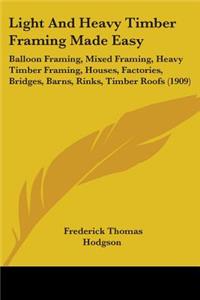 Light And Heavy Timber Framing Made Easy: Balloon Framing, Mixed Framing, Heavy Timber Framing, Houses, Factories, Bridges, Barns, Rinks, Timber Roofs (1909)