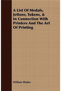 A List Of Medals, Jettons, Tokens, & In Connection With Printers And The Art Of Printing