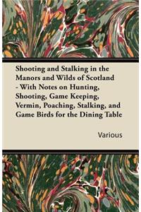 Shooting and Stalking in the Manors and Wilds of Scotland - With Notes on Hunting, Shooting, Game Keeping, Vermin, Poaching, Stalking, and Game Birds for the Dining Table