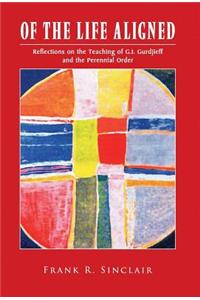 Of the Life Aligned: Reflections on the Teaching of G.I. Gurdjieff and the Perennial Order
