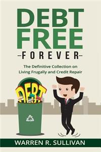 Debt Free Forever: The Definitive Collection on Living Frugally and Credit Repair
