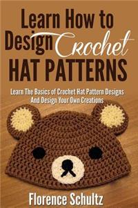 Crochet: Learn How to Design Crochet Hat Patterns. Learn the Basics of Crochet Hat Pattern Designs Design Your Own Creations