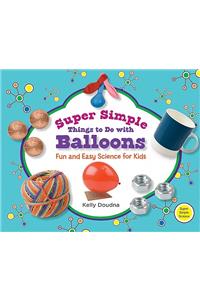 Super Simple Things to Do with Balloons: Fun and Easy Science for Kids