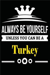 Always be Yourself Unless you Can Be A Turkey