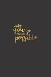 Only You Can Make It Possible.