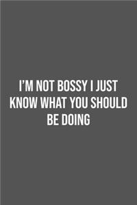 I'm Not Bossy I Just Know What You Should Be Doing.