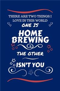 There Are Two Things I Love In This World One Is Home Brewing The Other Isn't You