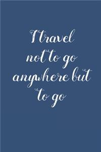I Travel Not to Go Anywhere