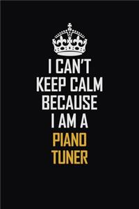 I Can't Keep Calm Because I Am A Piano Tuner