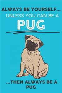 Always Be Yourself Unless You Can Be A Pug Then Always Be A Pug