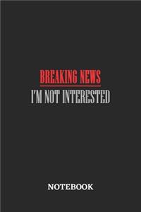 Breaking News I'm Not Interested Notebook