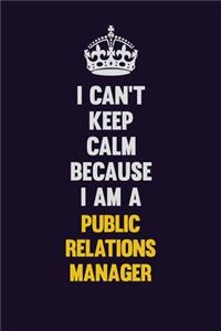 I Can't Keep Calm Because I Am A Public Relations Manager