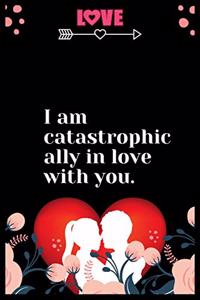 I am catastrophically in love with you
