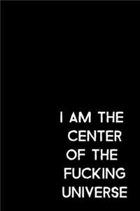 I Am The Center Of The Fucking Universe
