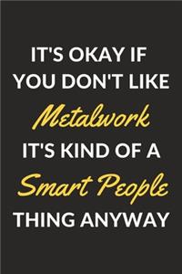 It's Okay If You Don't Like Metalwork It's Kind Of A Smart People Thing Anyway