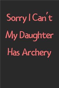 Sorry I Can't My Daughter Has Archery