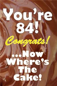 You're 84! Congrats! ...Now Where's The Cake!
