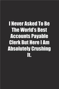 I Never Asked To Be The World's Best Accounts Payable Clerk But Here I Am Absolutely Crushing It.