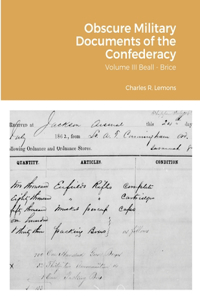 Obscure Military Documents of the Confederacy: Volume III Beall - Brice