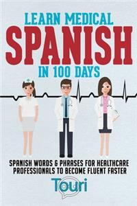 Learn Medical Spanish in 100 Days: Spanish Words & Phrases for Healthcare Professionals to Become Fluent Faster