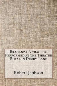 Braganza A tragedy. Performed at the Theatre Royal in Drury-Lane