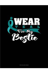 I Wear Teal for My Bestie
