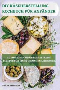DIY Käseherstellung Kochbuch Für Anfänger 50 Einfache Und Unterhaltsame Rezepte Für Einen Gesunden Lebensstil