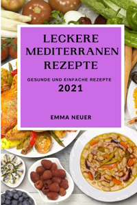 Leckere Mediterrane Rezepte 2021: Gesunde Und Einfache Rezepte (Mediterranean Recipes 2021 German Edition)