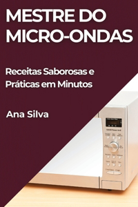 Mestre do Micro-ondas: Receitas Saborosas e Práticas em Minutos