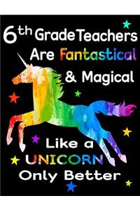6th Grade Teachers Are Fantastical & Magical Like a Unicorn Only Better