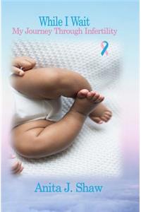 While I Wait- My Journey Through Infertility