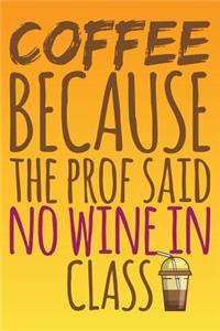 Coffee Because The Prof Said No Wine In Class