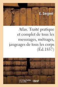 Atlas. Traité Pratique Et Complet de Tous Les Mesurages, Métrages, Jaugeages de Tous Les Corps