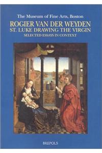 Rogier Van Der Weyden. St. Luke Drawing the Virgin. Selected Essays in Context