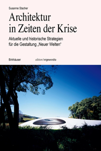 Architektur in Zeiten Der Krise: Aktuelle Und Historische Strategien Für Die Gestaltung "Neuer Welten"