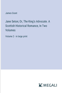 Jane Seton; Or, The King's Advocate. A Scottish Historical Romance, In Two Volumes