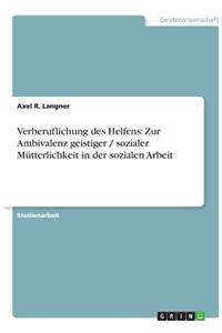 Verberuflichung des Helfens: Zur Ambivalenz geistiger / sozialer Mütterlichkeit in der sozialen Arbeit